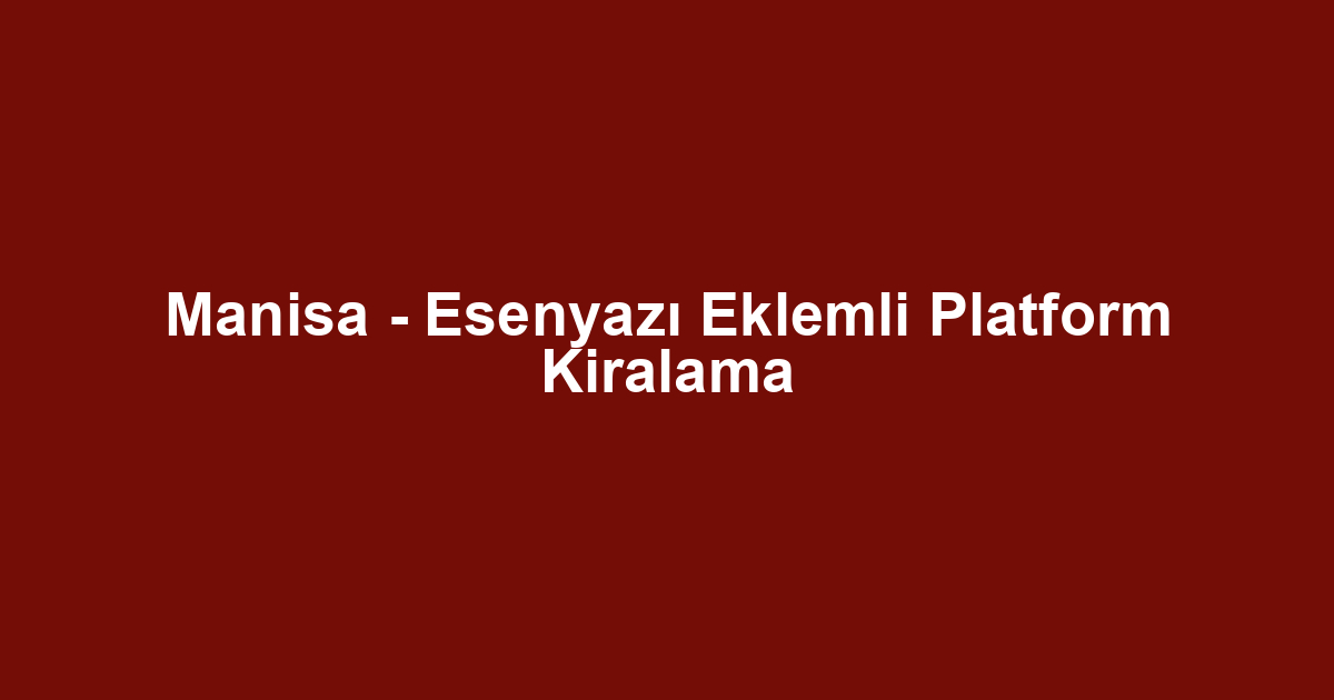 Manisa - Esenyazı Eklemli Platform Kiralama
