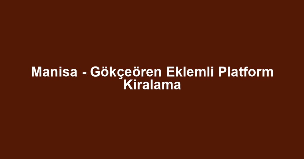 Manisa - Gökçeören Eklemli Platform Kiralama