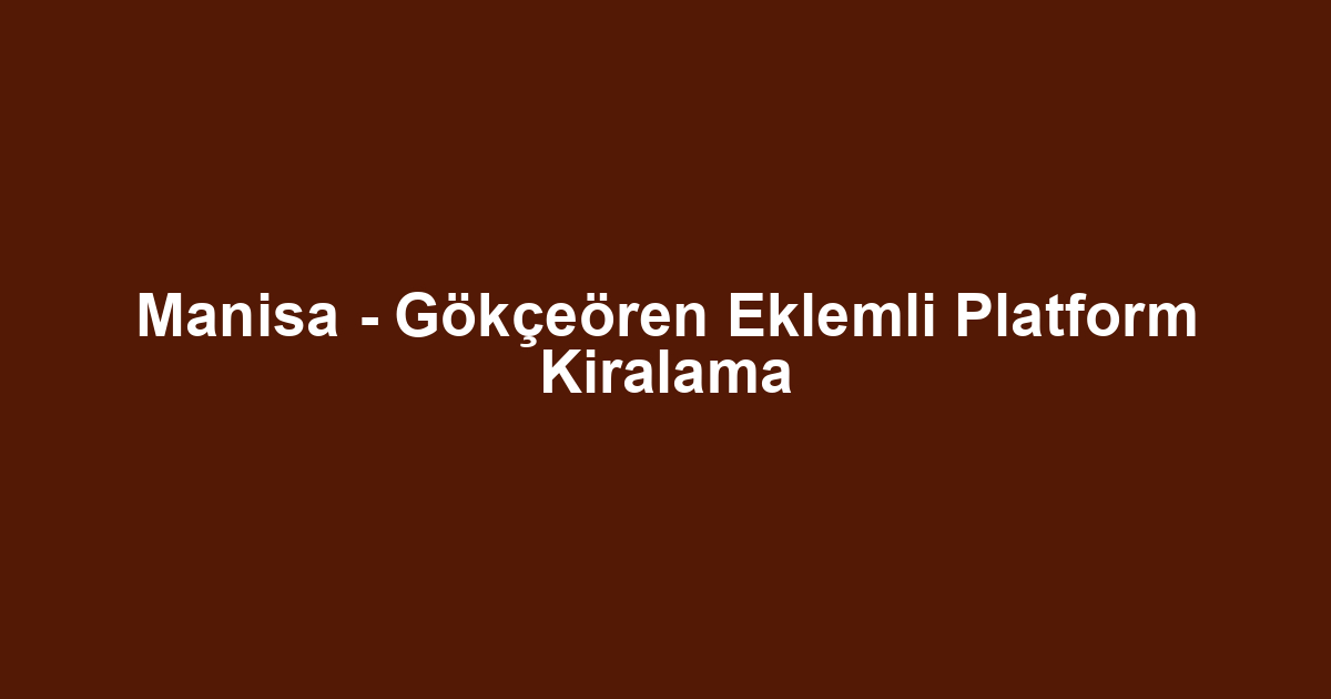 Manisa - Gökçeören Eklemli Platform Kiralama