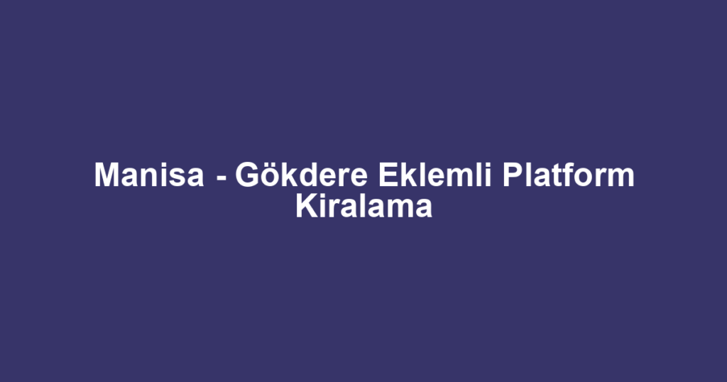 Manisa - Gökdere Eklemli Platform Kiralama