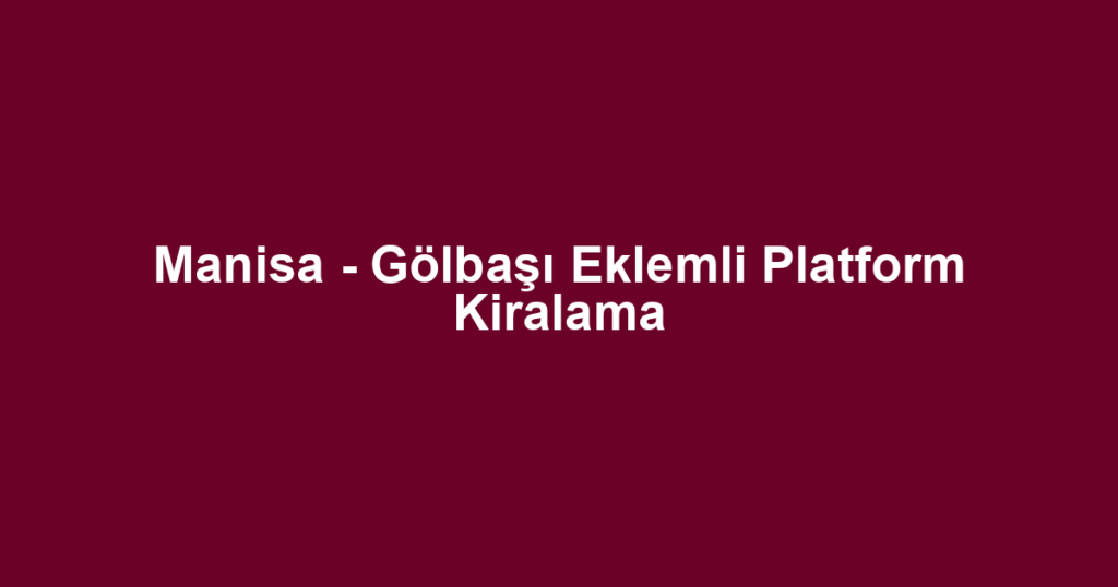 Manisa - Gölbaşı Eklemli Platform Kiralama