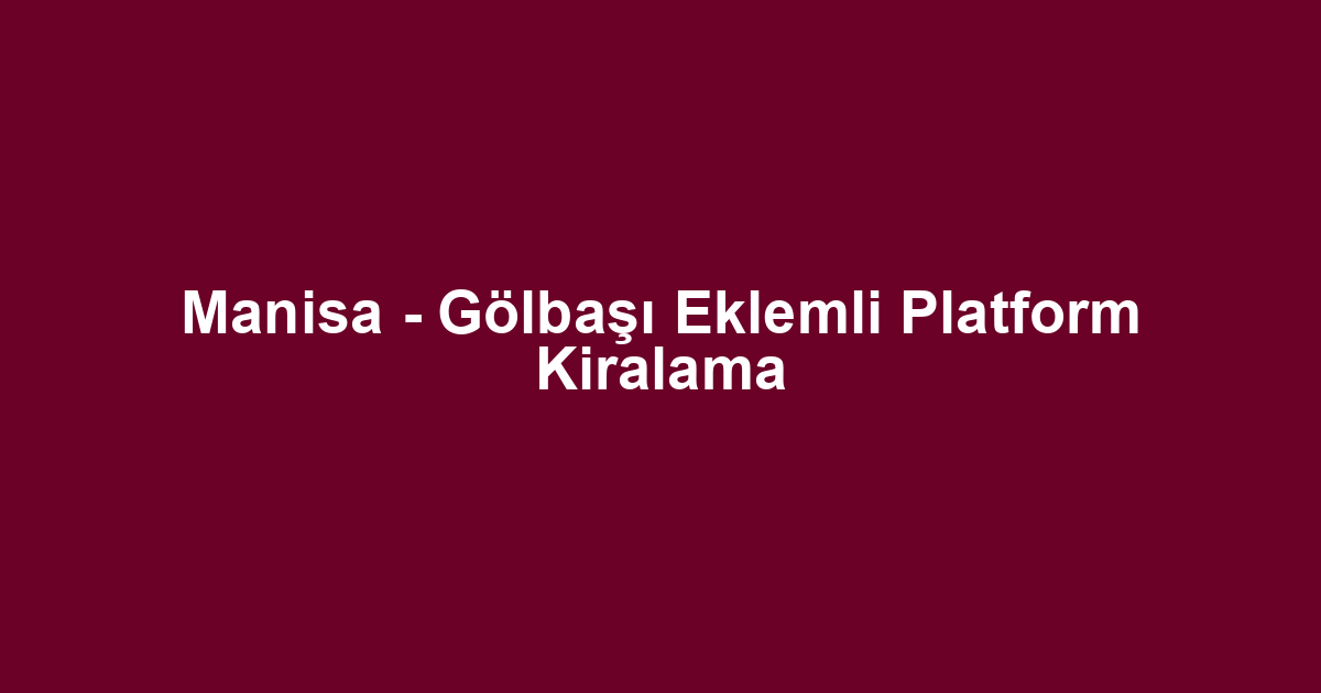 Manisa - Gölbaşı Eklemli Platform Kiralama