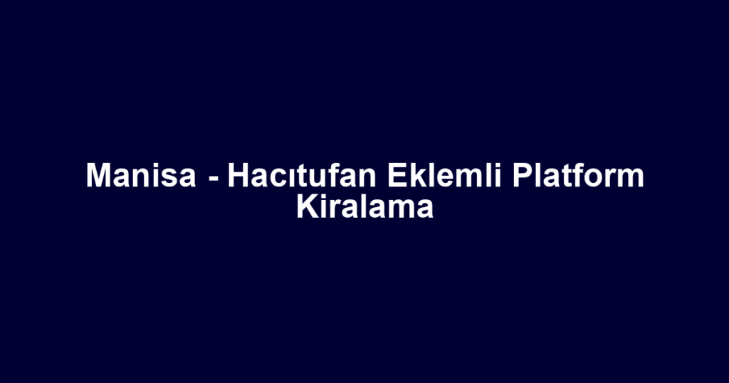 Manisa - Hacıtufan Eklemli Platform Kiralama