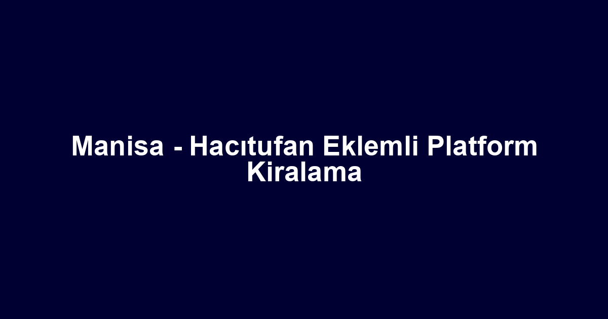 Manisa - Hacıtufan Eklemli Platform Kiralama