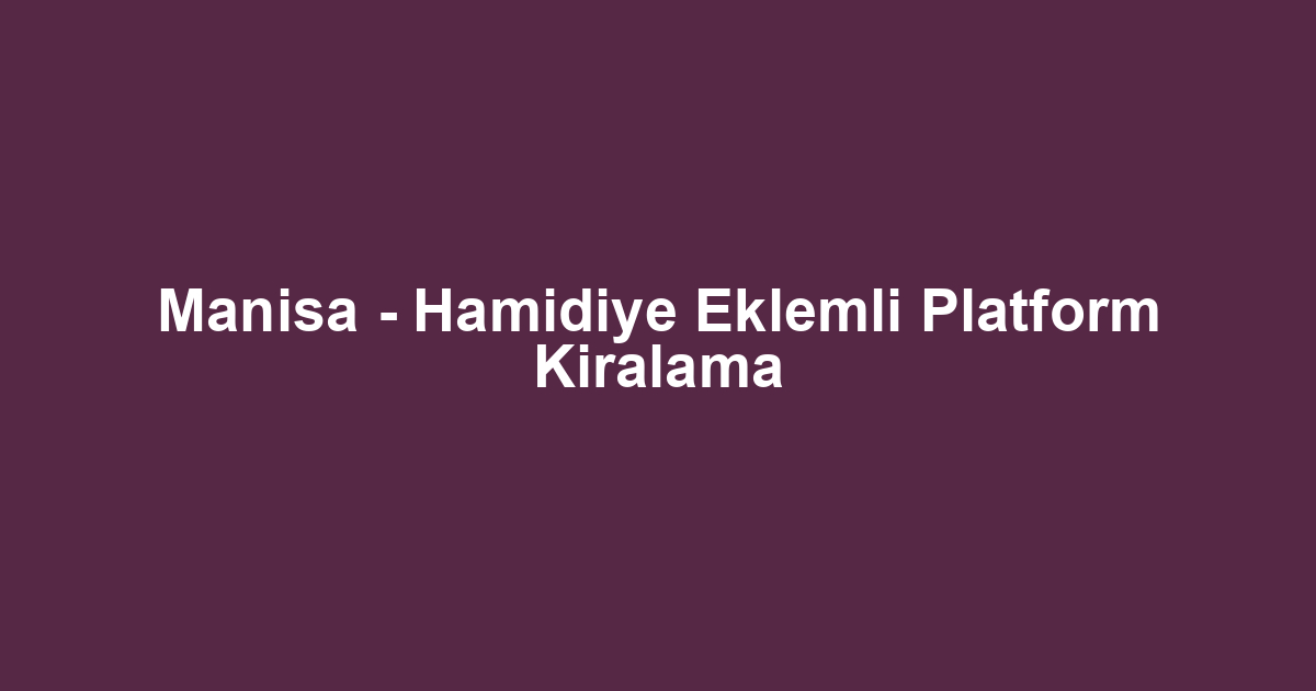 Manisa - Hamidiye Eklemli Platform Kiralama