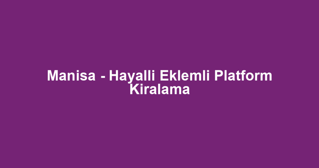 Manisa - Hayalli Eklemli Platform Kiralama