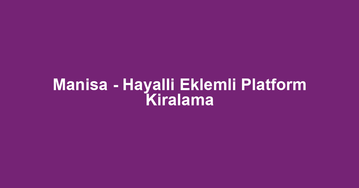 Manisa - Hayalli Eklemli Platform Kiralama