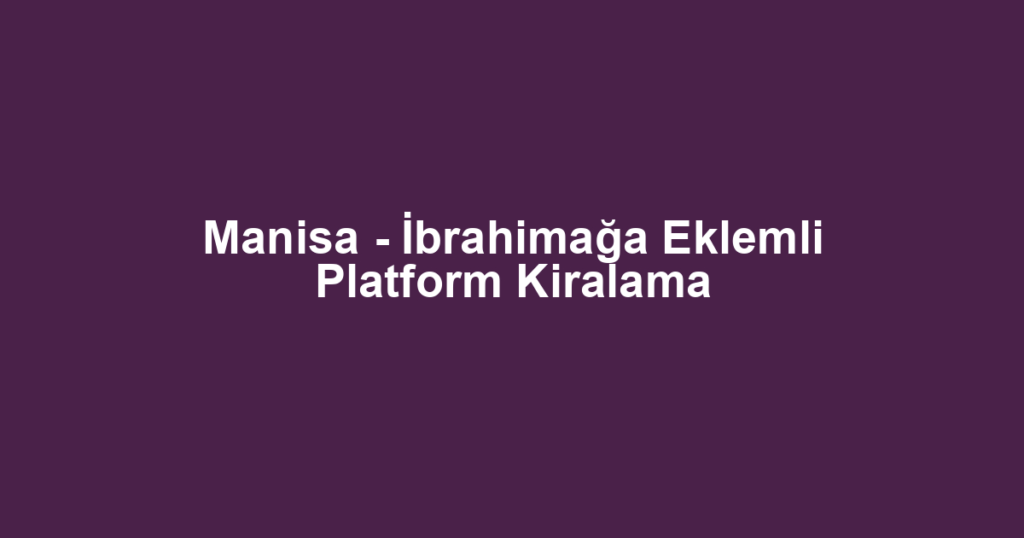 Manisa - İbrahimağa Eklemli Platform Kiralama