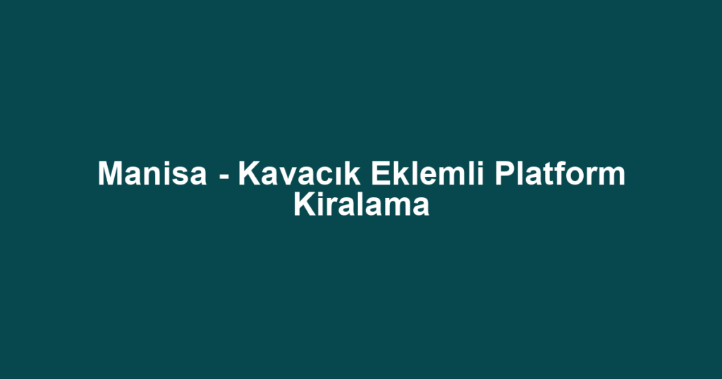 Manisa - Kavacık Eklemli Platform Kiralama