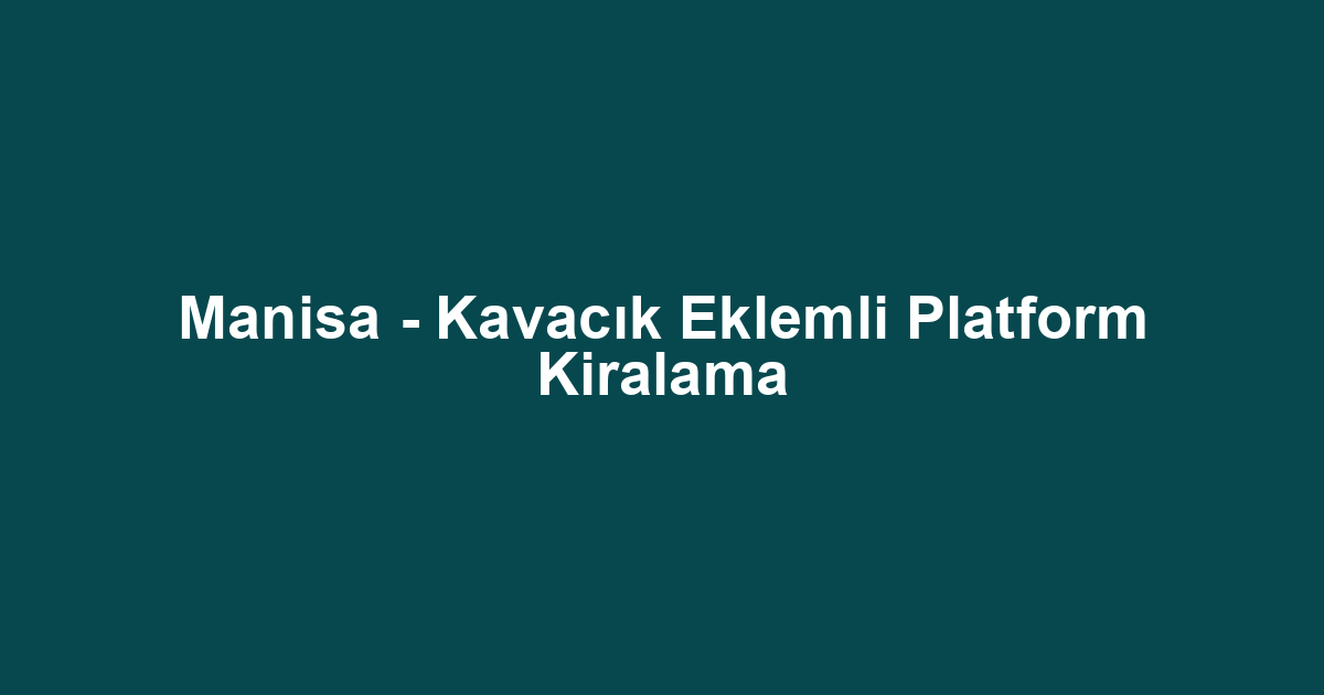 Manisa - Kavacık Eklemli Platform Kiralama