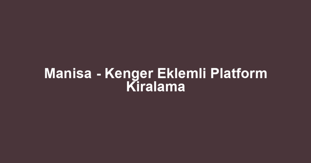 Manisa - Kenger Eklemli Platform Kiralama