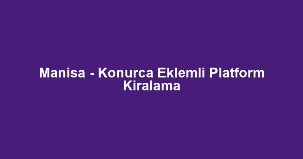 Manisa - Konurca Eklemli Platform Kiralama