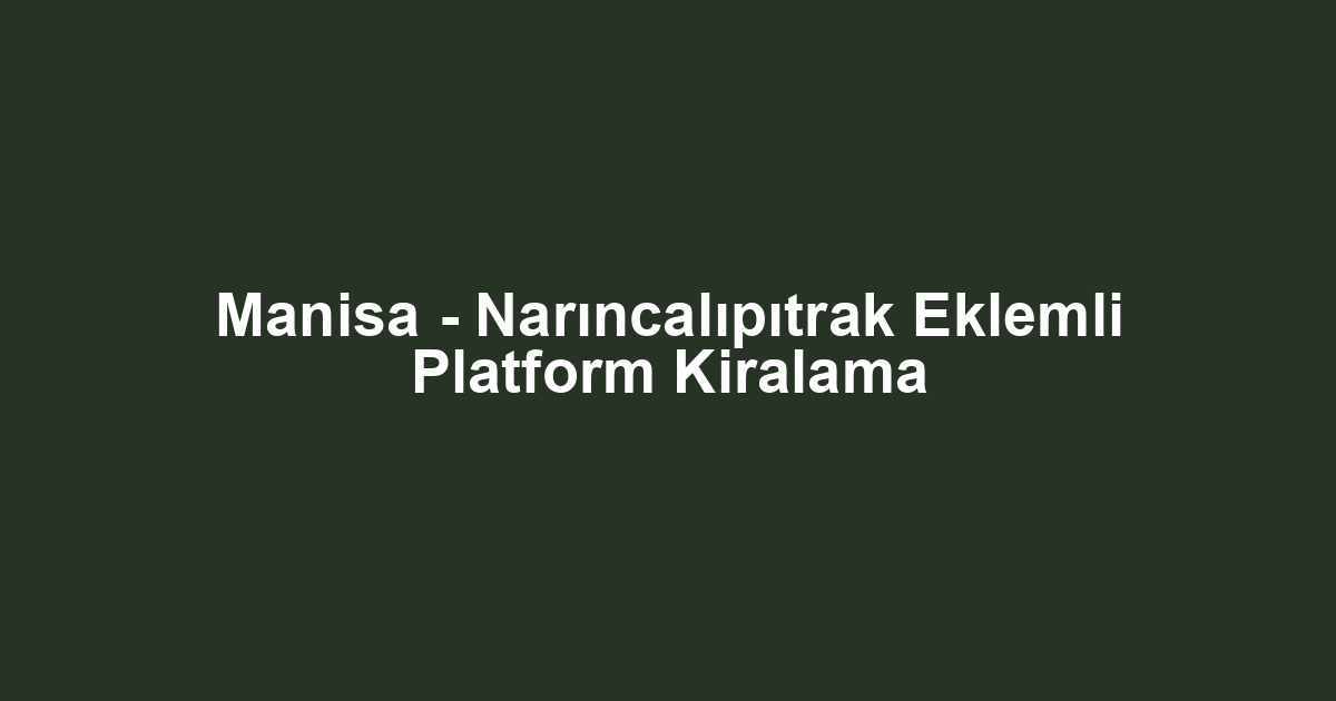Manisa - Narıncalıpıtrak Eklemli Platform Kiralama