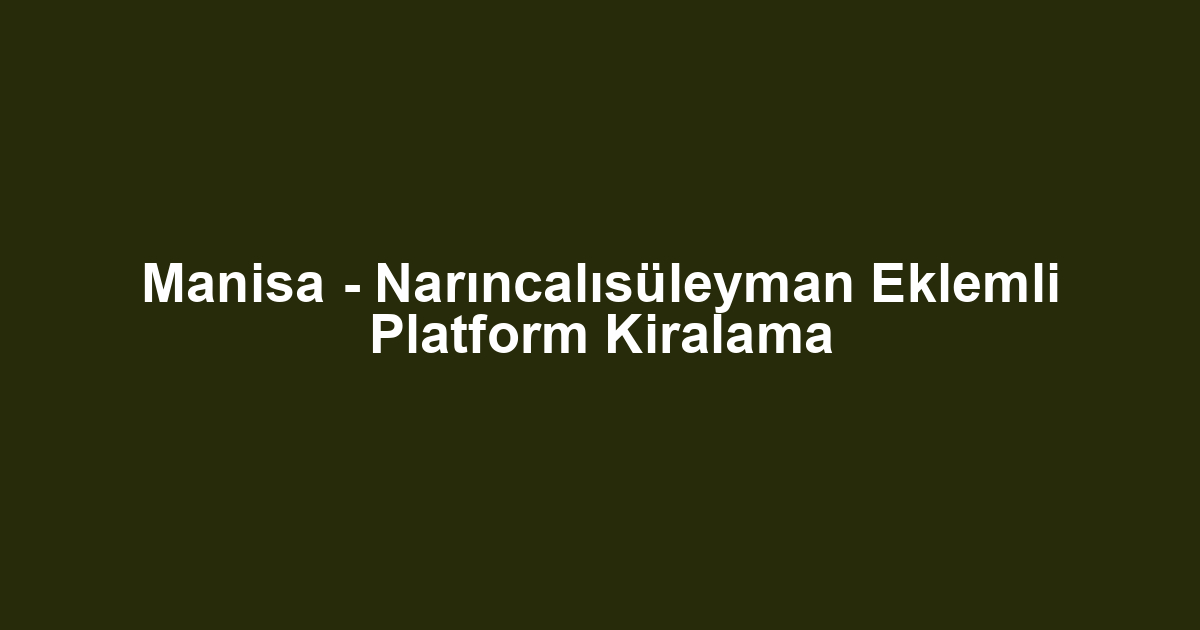 Manisa - Narıncalısüleyman Eklemli Platform Kiralama