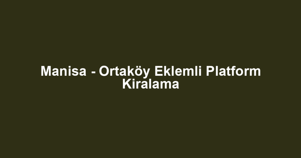 Manisa - Ortaköy Eklemli Platform Kiralama