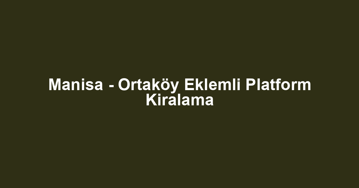 Manisa - Ortaköy Eklemli Platform Kiralama
