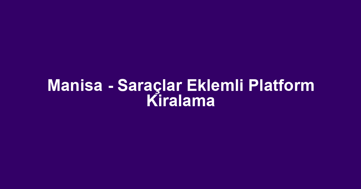 Manisa - Saraçlar Eklemli Platform Kiralama