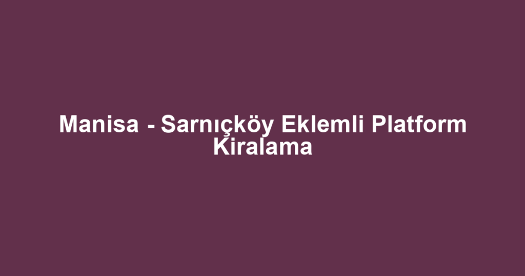 Manisa - Sarnıçköy Eklemli Platform Kiralama