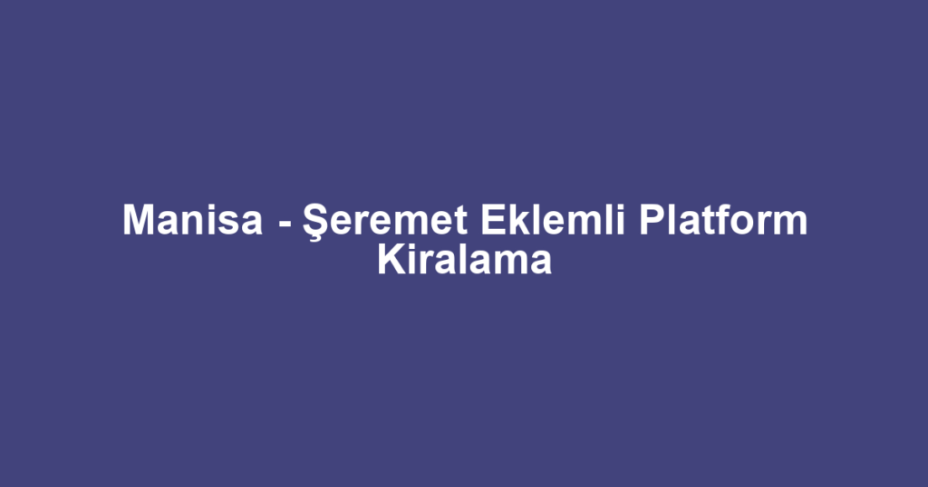 Manisa - Şeremet Eklemli Platform Kiralama