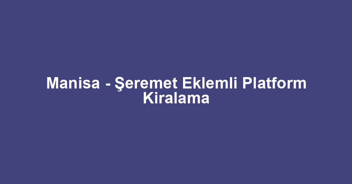 Manisa - Şeremet Eklemli Platform Kiralama