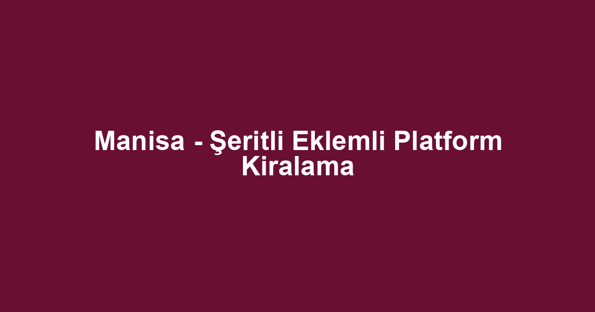 Manisa - Şeritli Eklemli Platform Kiralama