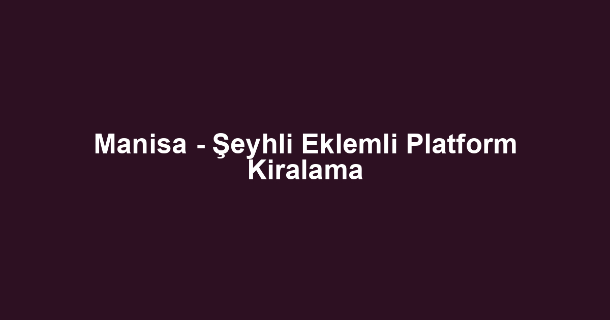 Manisa - Şeyhli Eklemli Platform Kiralama