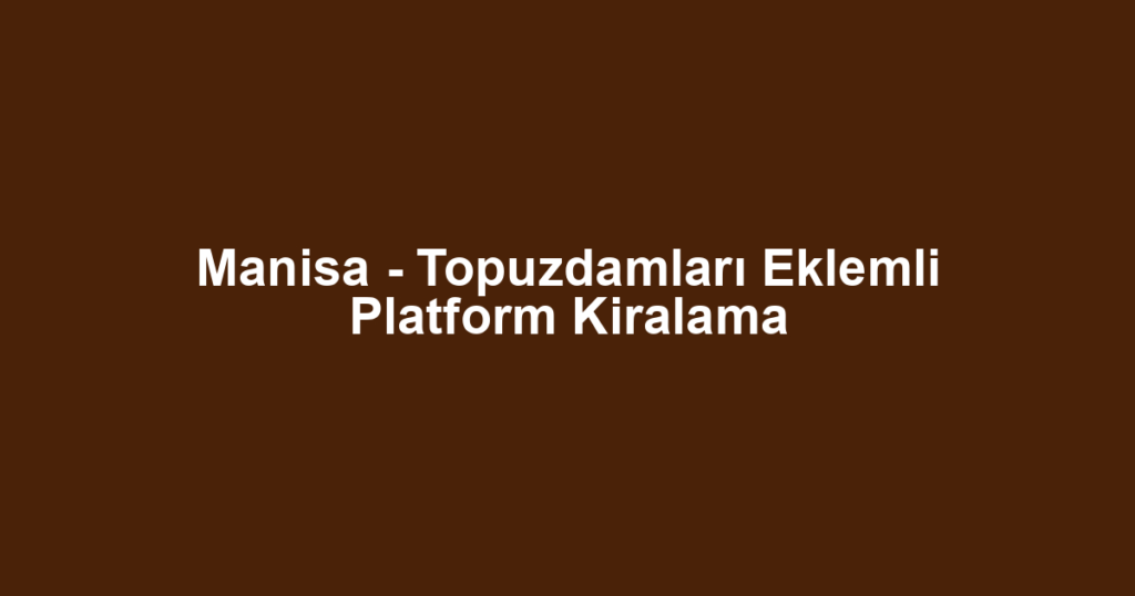 Manisa - Topuzdamları Eklemli Platform Kiralama