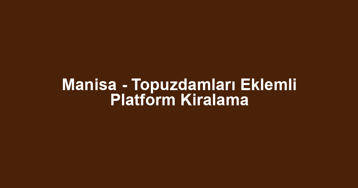 Manisa - Topuzdamları Eklemli Platform Kiralama