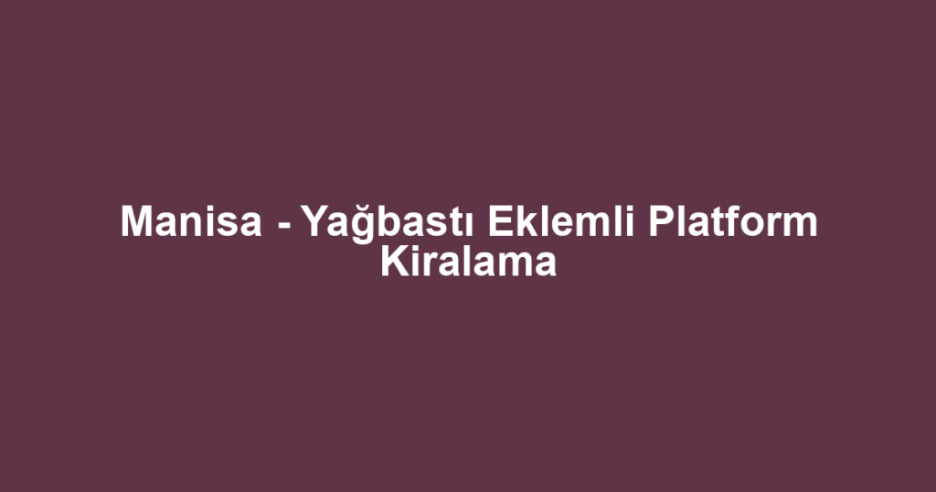Manisa - Yağbastı Eklemli Platform Kiralama