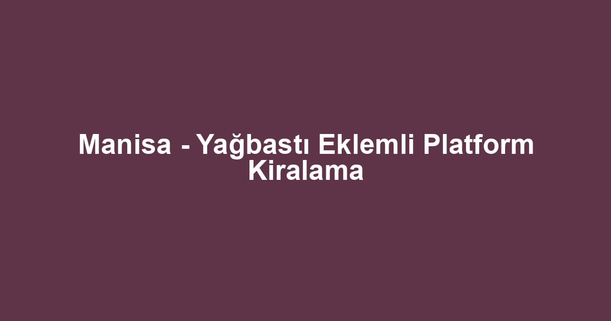 Manisa - Yağbastı Eklemli Platform Kiralama