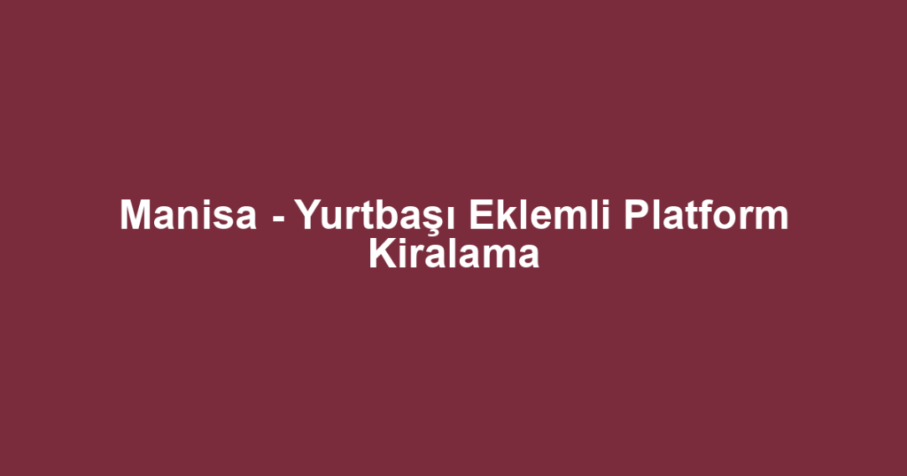 Manisa - Yurtbaşı Eklemli Platform Kiralama