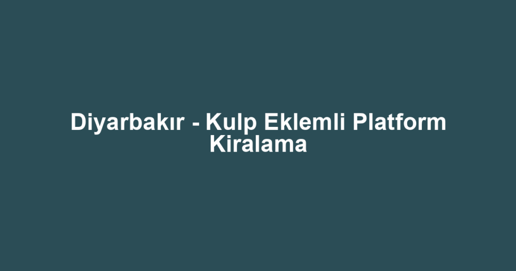 Diyarbakır - Kulp Eklemli Platform Kiralama