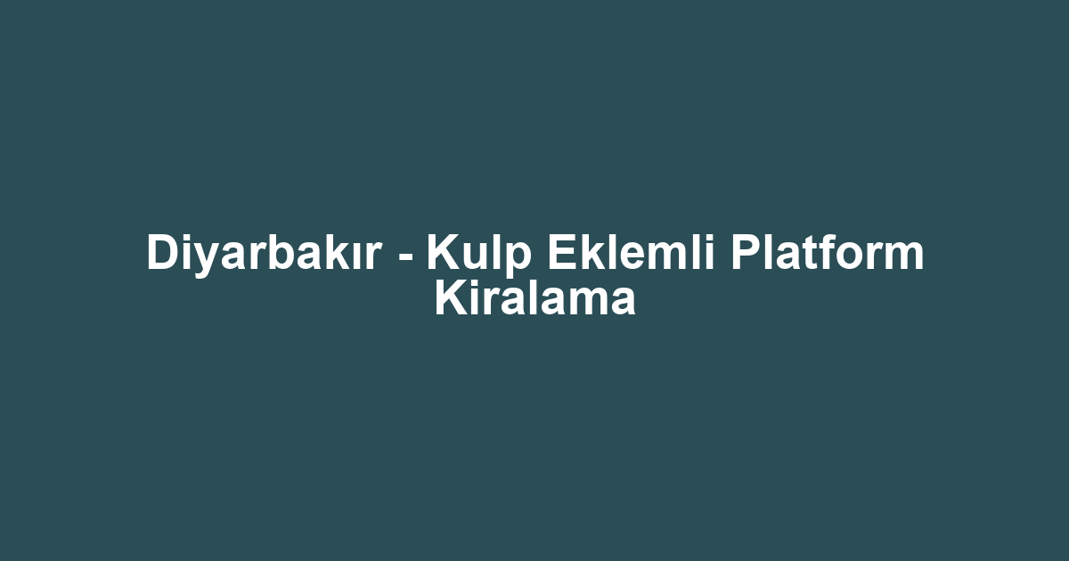 Diyarbakır - Kulp Eklemli Platform Kiralama