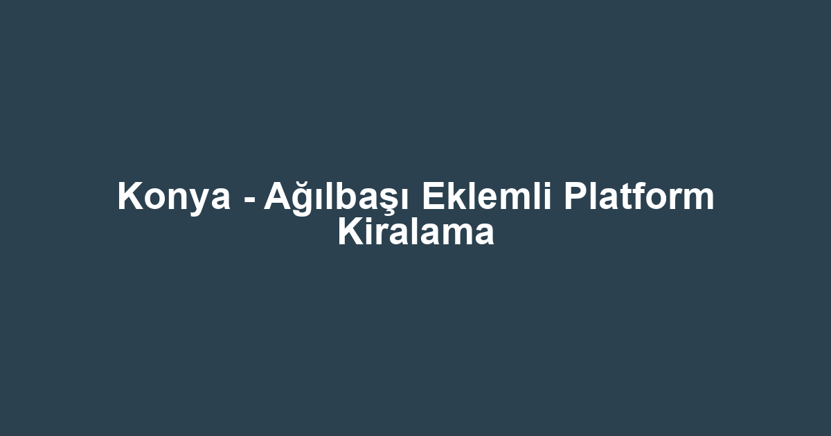 Konya - Ağılbaşı Eklemli Platform Kiralama