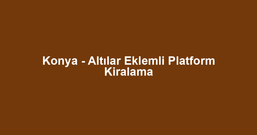 Konya - Altılar Eklemli Platform Kiralama