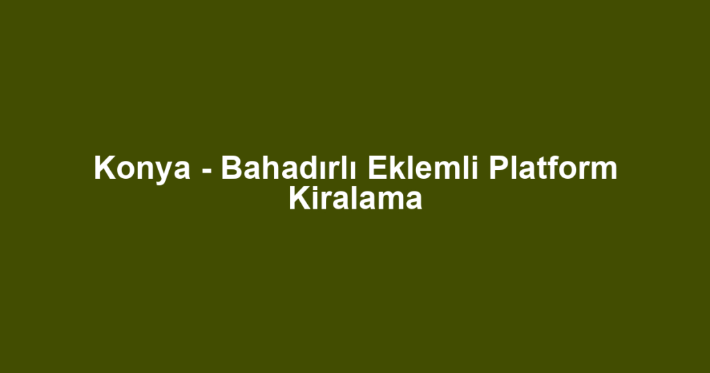 Konya - Bahadırlı Eklemli Platform Kiralama