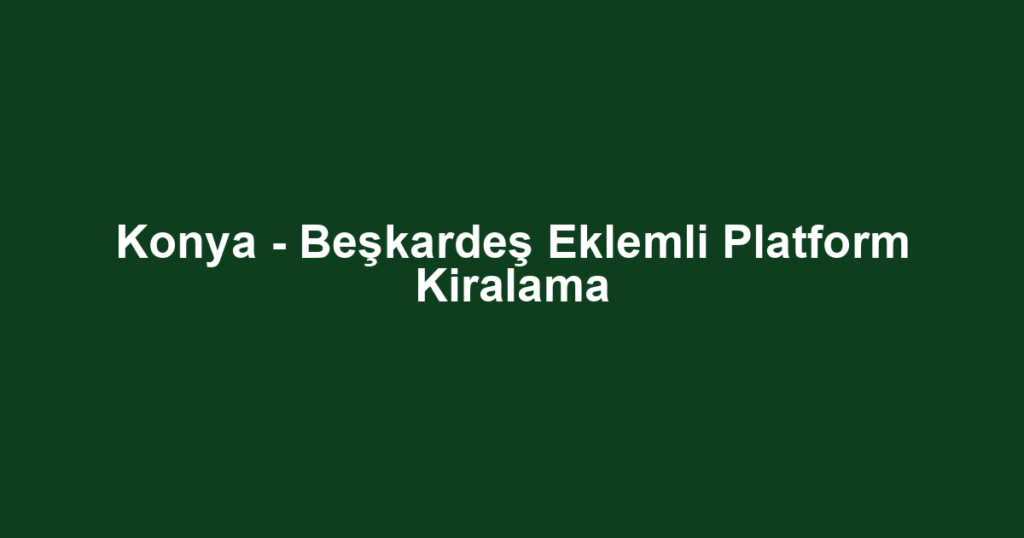 Konya - Beşkardeş Eklemli Platform Kiralama