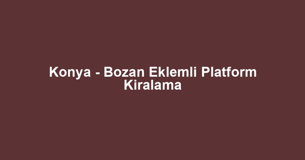 Konya - Bozan Eklemli Platform Kiralama