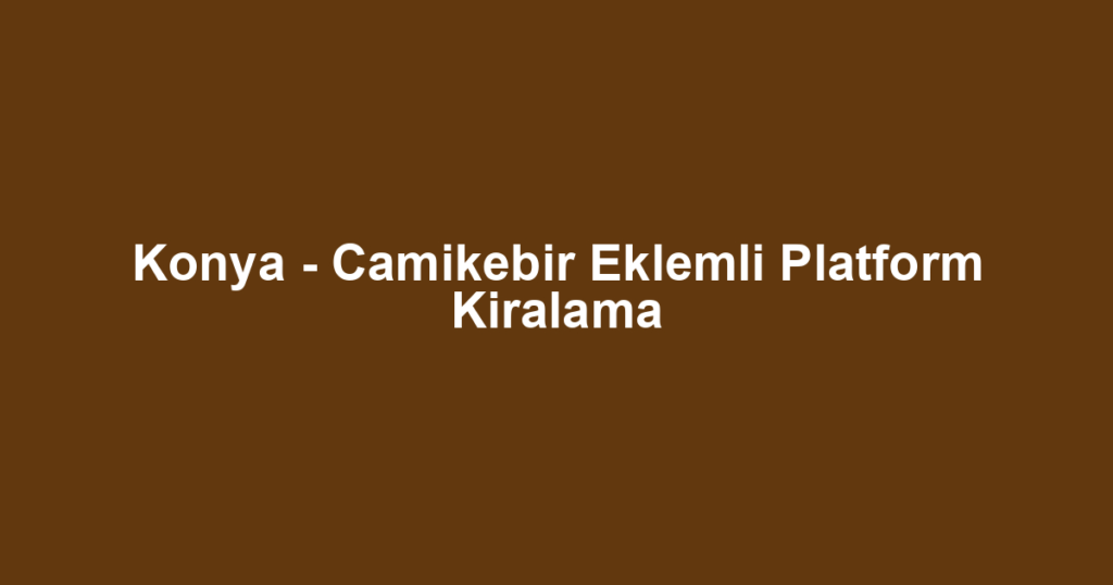 Konya - Camikebir Eklemli Platform Kiralama