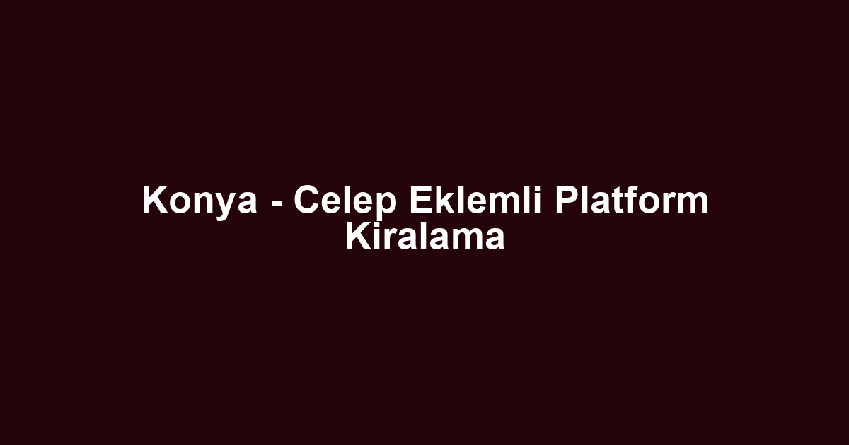 Konya - Celep Eklemli Platform Kiralama