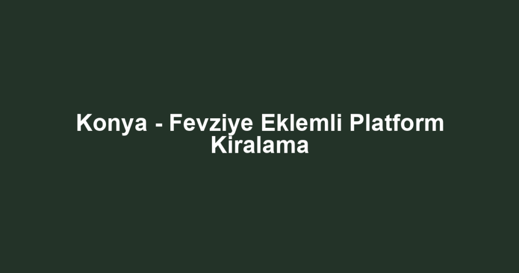 Konya - Fevziye Eklemli Platform Kiralama
