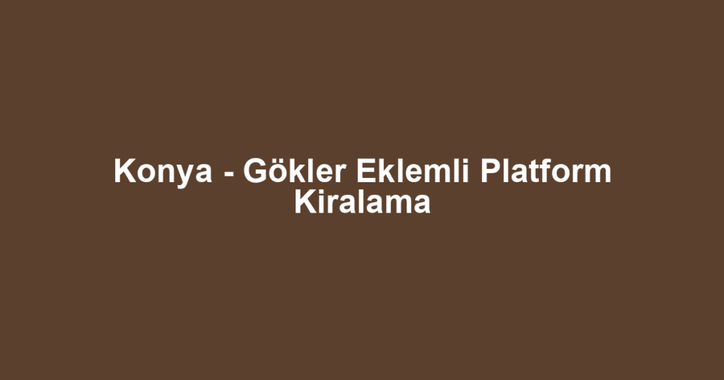 Konya - Gökler Eklemli Platform Kiralama