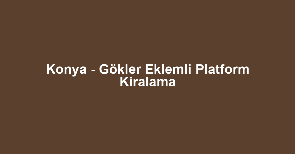 Konya - Gökler Eklemli Platform Kiralama