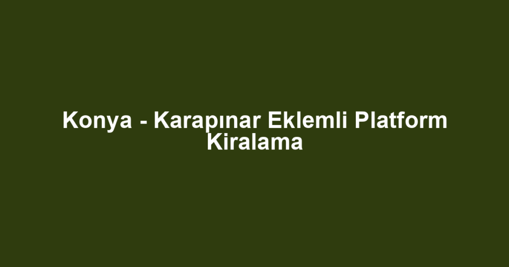 Konya - Karapınar Eklemli Platform Kiralama