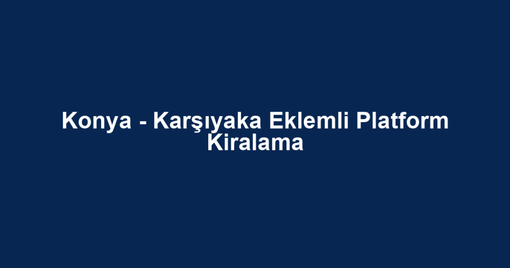 Konya - Karşıyaka Eklemli Platform Kiralama