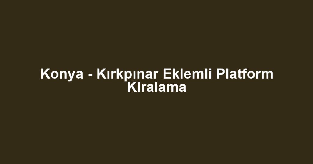 Konya - Kırkpınar Eklemli Platform Kiralama