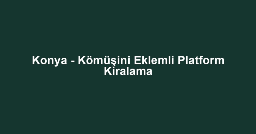 Konya - Kömüşini Eklemli Platform Kiralama