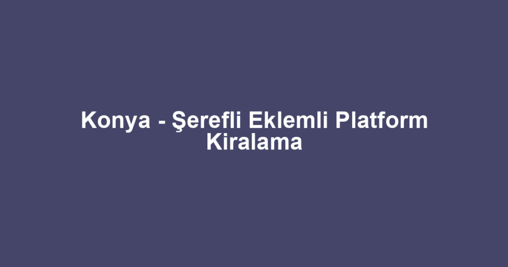 Konya - Şerefli Eklemli Platform Kiralama