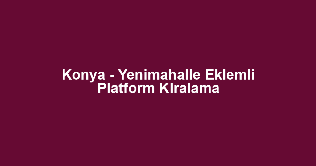 Konya - Yenimahalle Eklemli Platform Kiralama