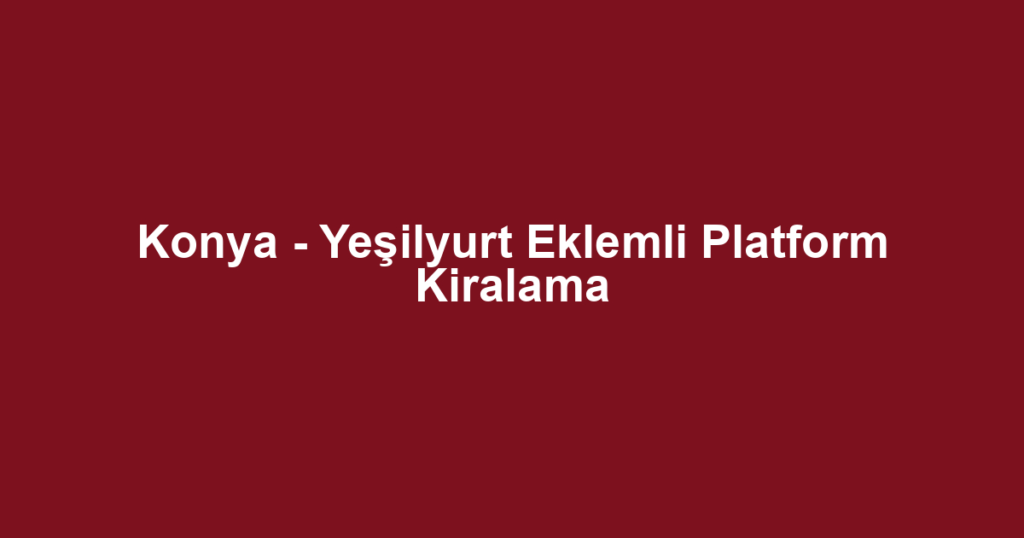 Konya - Yeşilyurt Eklemli Platform Kiralama